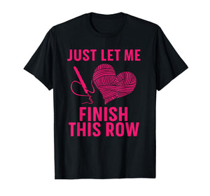 Just Let Me Finish My Row, Funny Crocheter Art Crochet Love T-Shirt