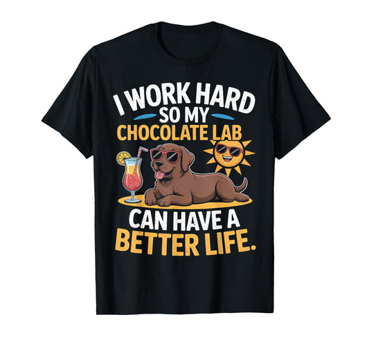 I Work Hard So My Chocolate Lab Dog Can Have A Better Life T-Shirt