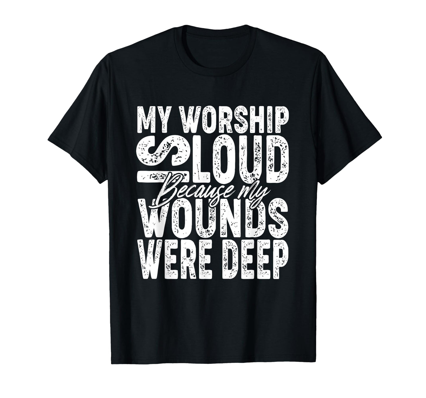 My Worship is Loud Because My Wounds were Deep Bible Verse T-Shirt