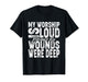 My Worship is Loud Because My Wounds were Deep Bible Verse T-Shirt