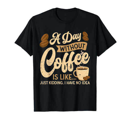 A Day Without Coffee is Like - Coffee Lover Caffeine Lover T-Shirt