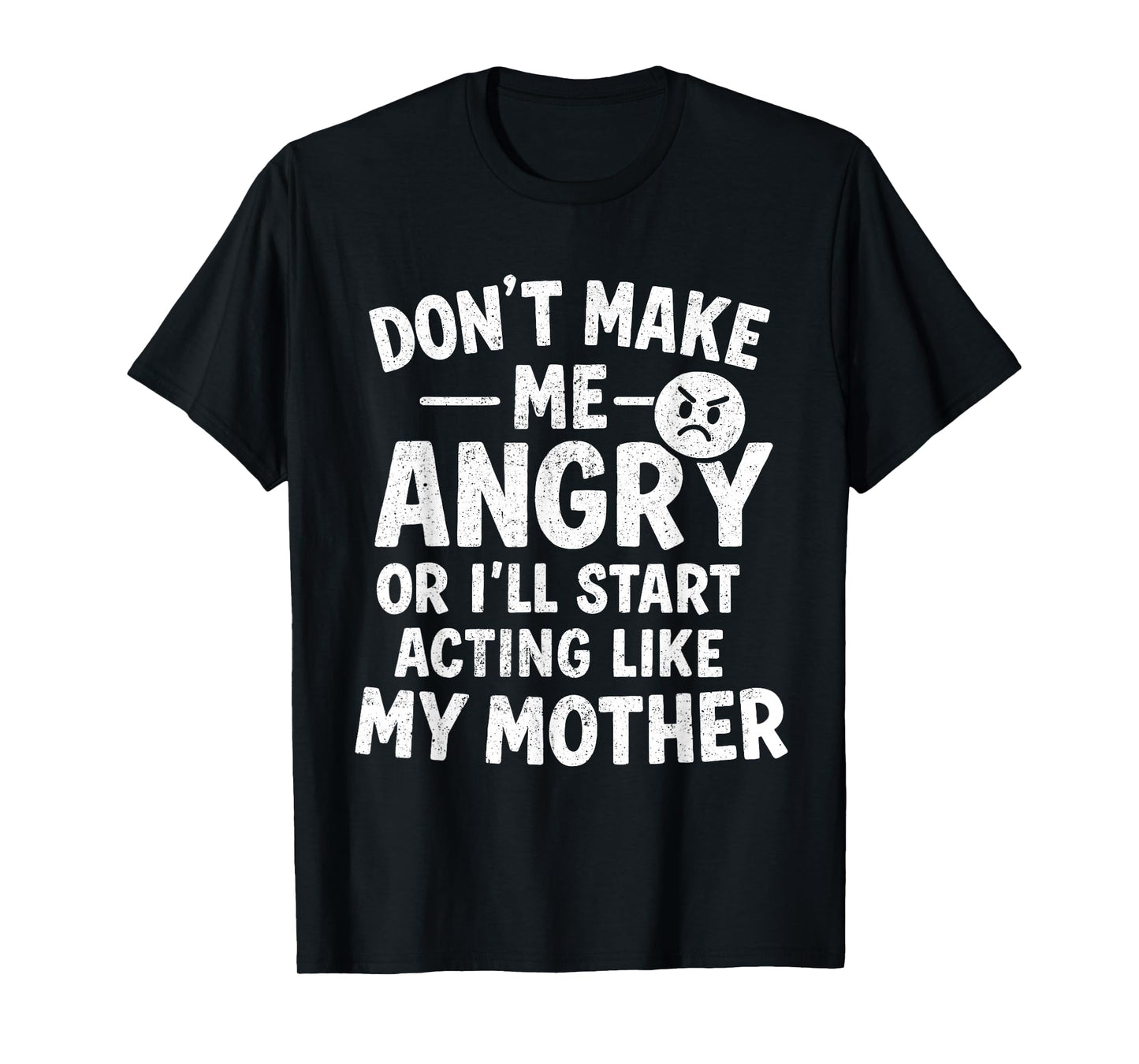 Don't Make Me Angry Or I'll Start Acting Like My Mother Mom T-Shirt