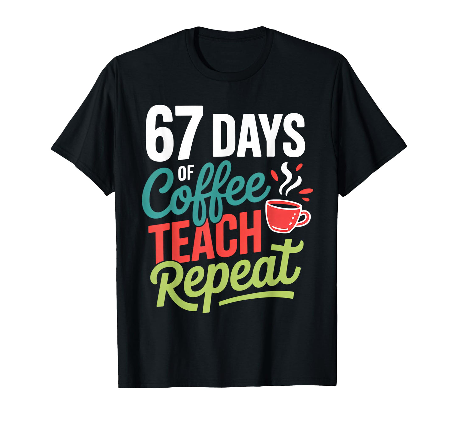 67 Days of Coffee Teach Repeat T-Shirt