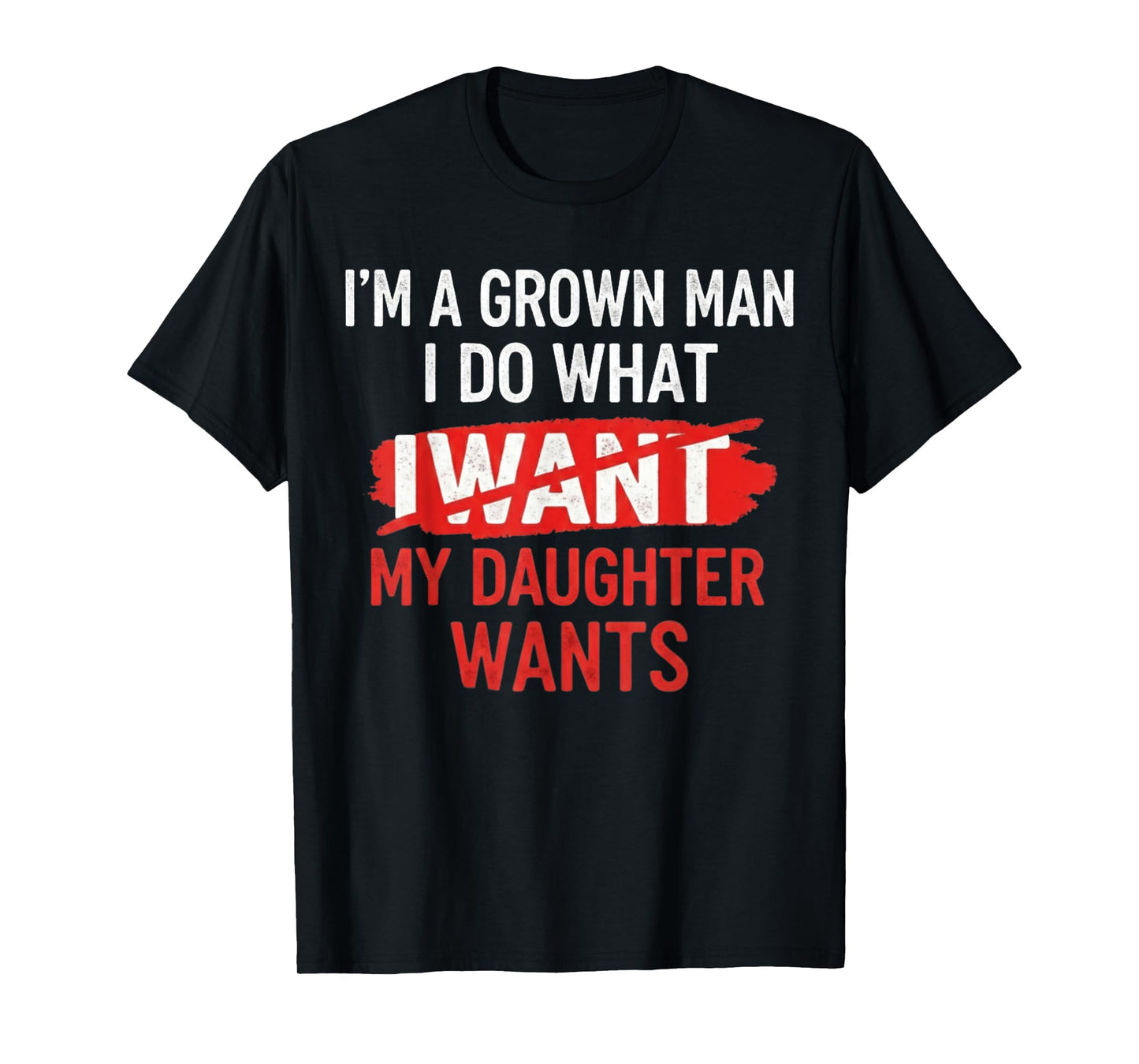 I'm A Grown Man I Do What My Daughter Wants Funny Father Dad T-Shirt