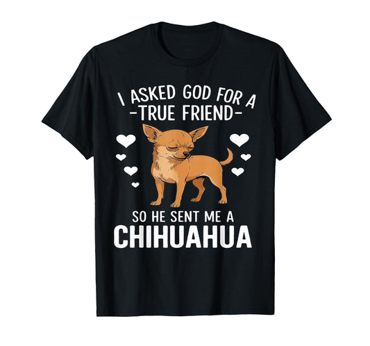 I Asked God for A True Friend So He Sent Me A Chihuahua T-Shirt