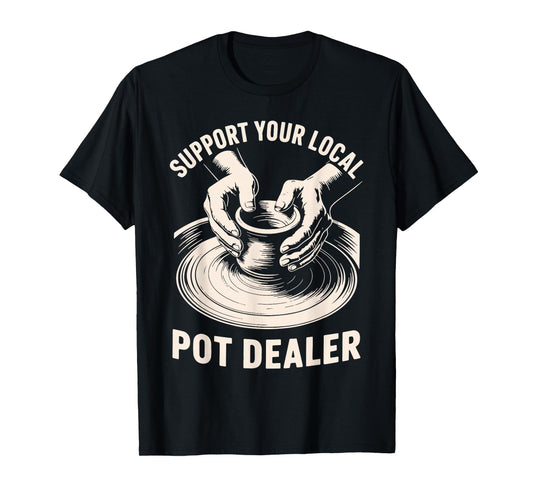 Support Your Local Pot Dealer Ceramic Artist Funny Pottery T-Shirt