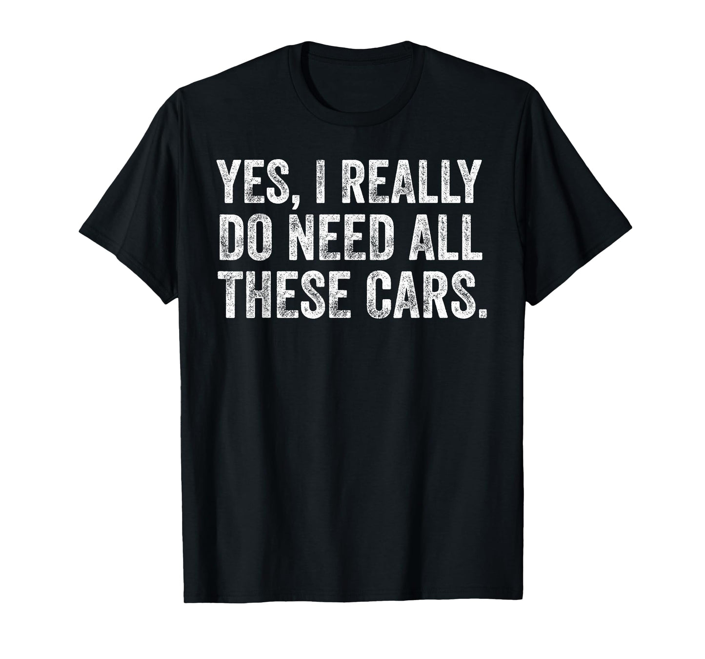 Yes I Really Do Need All These Cars Funny Car Guy Garage T-Shirt