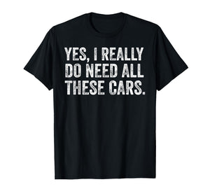 Yes I Really Do Need All These Cars Funny Car Guy Garage T-Shirt