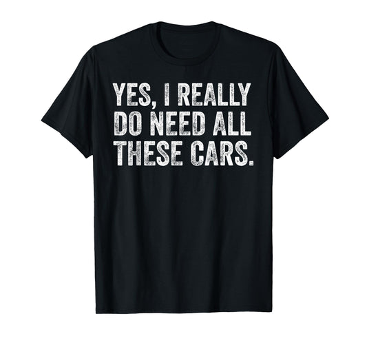 Yes I Really Do Need All These Cars Funny Car Guy Garage T-Shirt