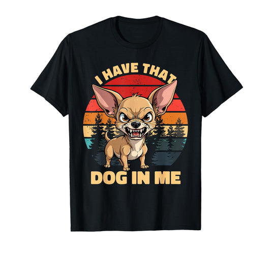 I Have That Dog in Me Funny Chihuahua Humor T-Shirt