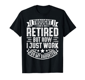 I Thought I Retired But Now I Just Work for My Daughter T-Shirt