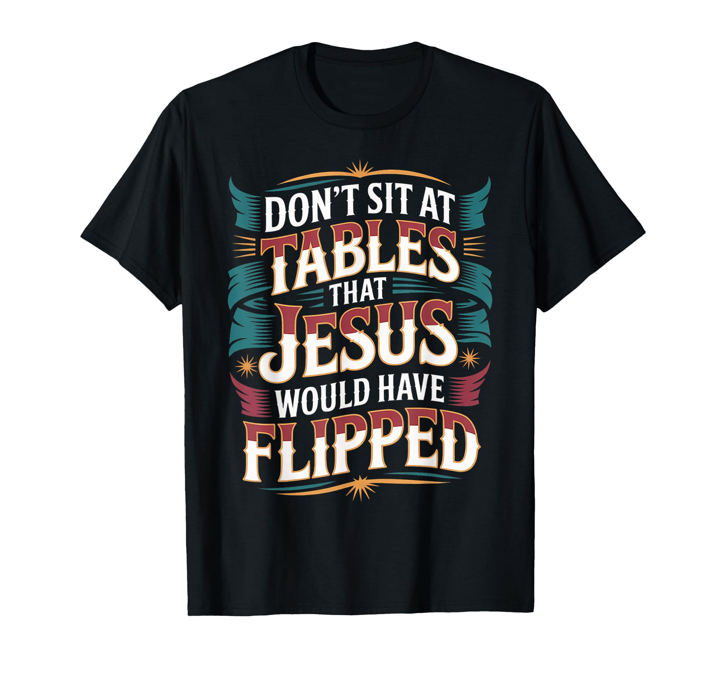 Don't Sit at Tables That Jesus Would Have Flipped - T-Shirt