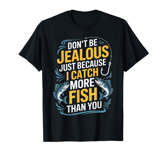 Fishing Don't be Jealous just Because I Catch More Fish You T-Shirt