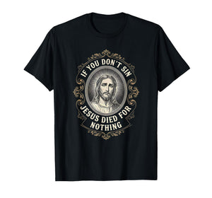 If You Don't Sin Jesus Died for Nothing Anti-Christian T-Shirt
