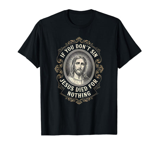 If You Don't Sin Jesus Died for Nothing Anti-Christian T-Shirt