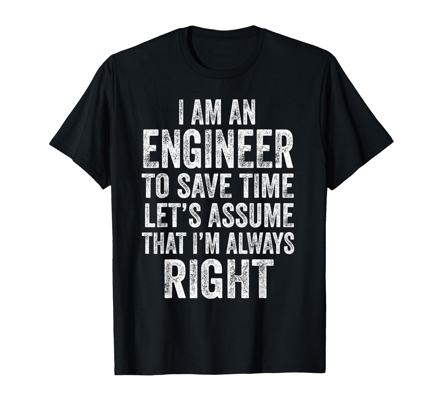 I’m an Engineer to Save Time Let’s Assume That Always Right T-Shirt