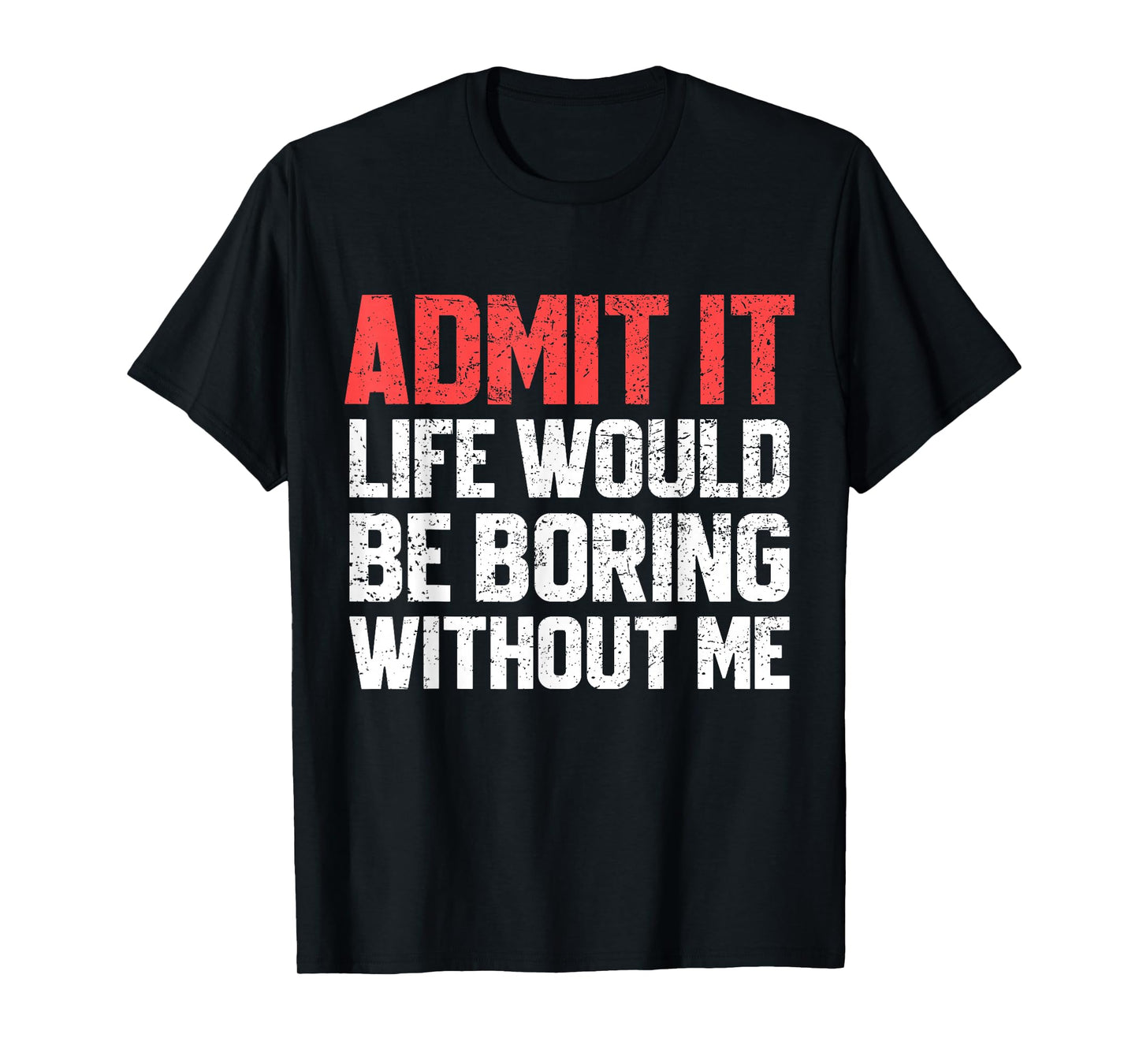 Admit It Life Would Be Boring Without Me Funny Sarcastic T-Shirt