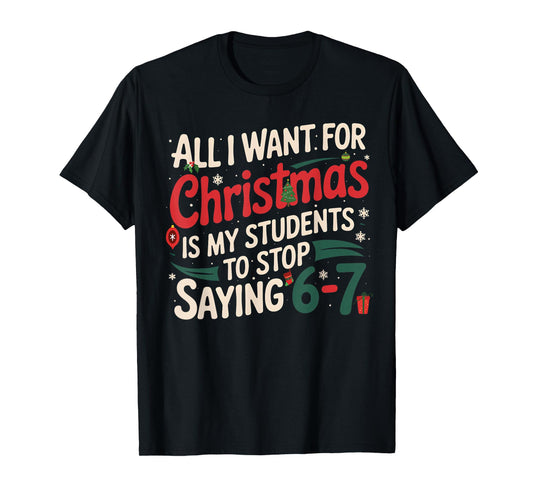 All I Want for Christmas is My Students to Stop Saying 6 7 T-Shirt