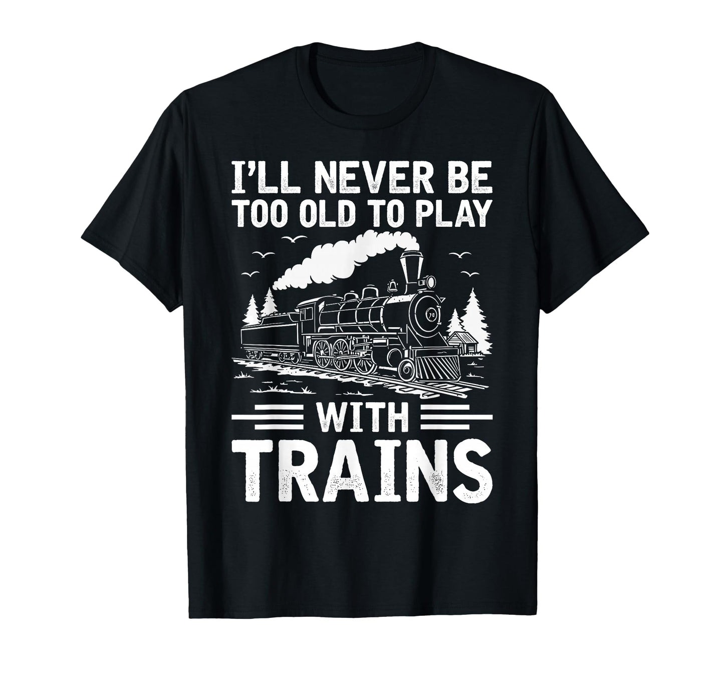I'll Never Be Too Old to Play with Trains Railroad Lover Men T-Shirt