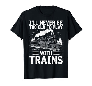 I'll Never Be Too Old to Play with Trains Railroad Lover Men T-Shirt