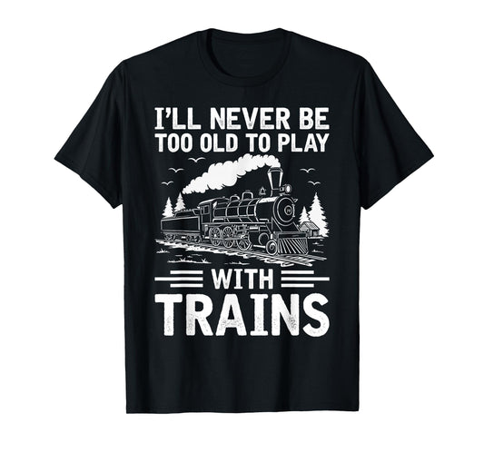 I'll Never Be Too Old to Play with Trains Railroad Lover Men T-Shirt