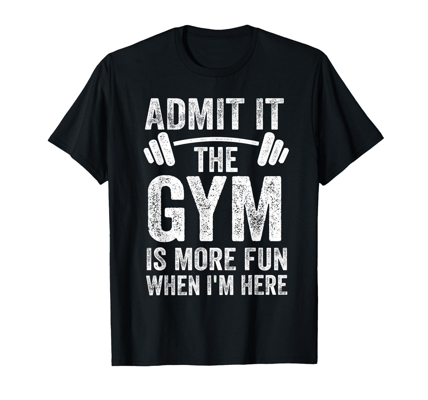 Admit It The Gym is More Fun When I'm Here Funny Fitness T-Shirt
