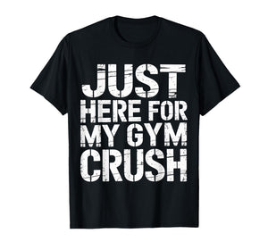 Just Here for My Gym Crush Fitness Exercise Motivation |- T-Shirt