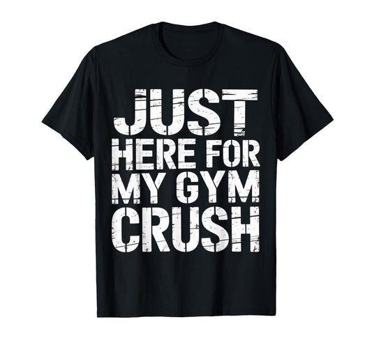 Just Here for My Gym Crush Fitness Exercise Motivation |- T-Shirt