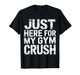 Just Here for My Gym Crush Fitness Exercise Motivation |- T-Shirt
