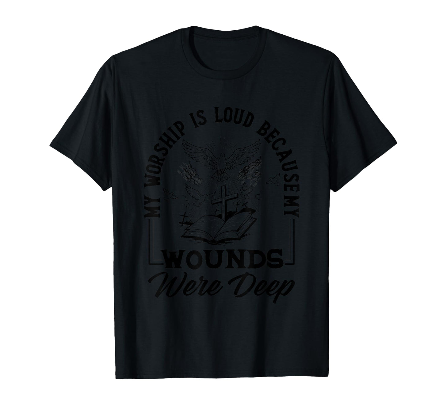 My Worship is Loud Because My Wounds were Deep Bible Verse T-Shirt