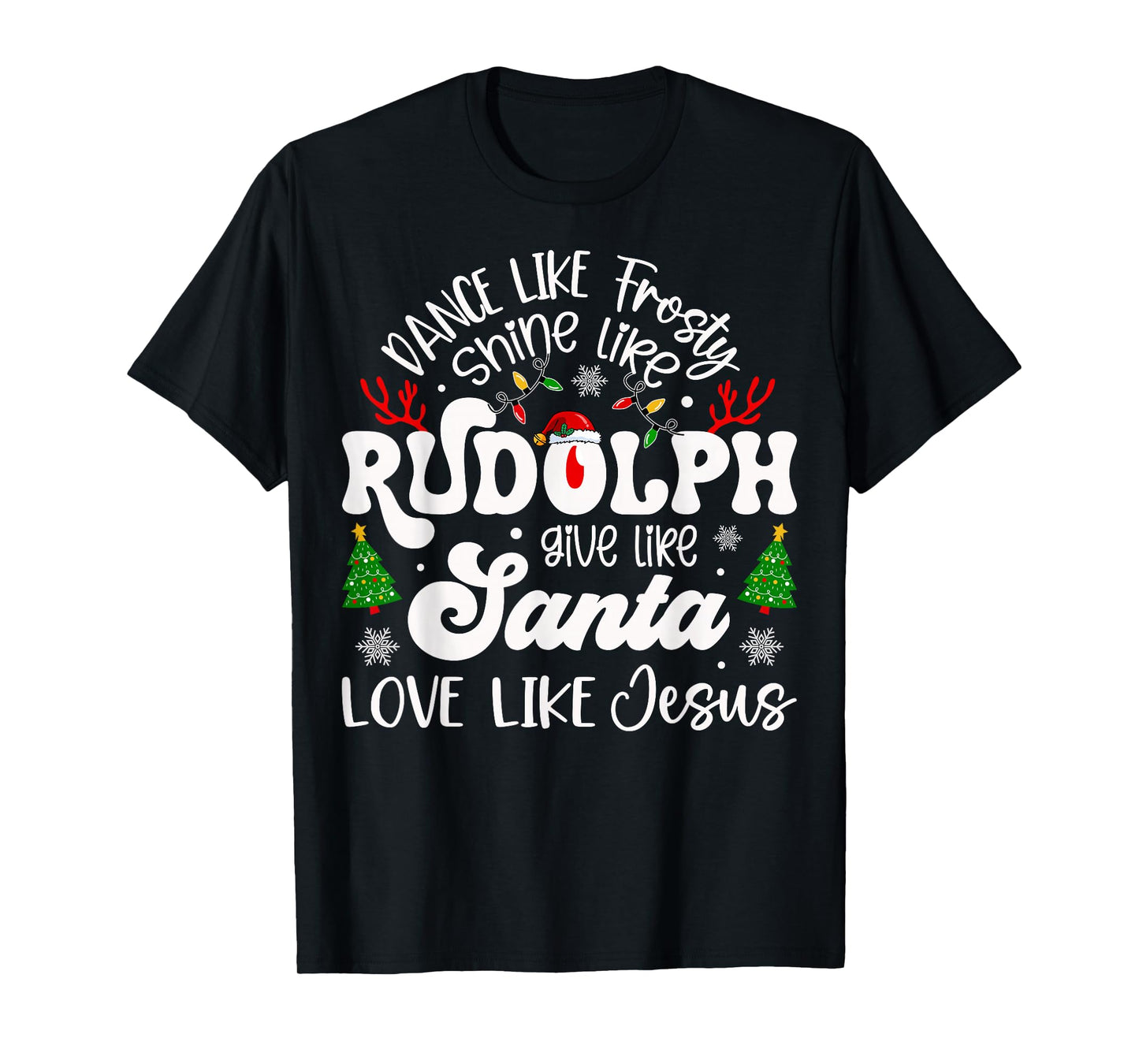Dance Like Frosty Shine Rudolph Give Santa Love Like Jesus T-Shirt