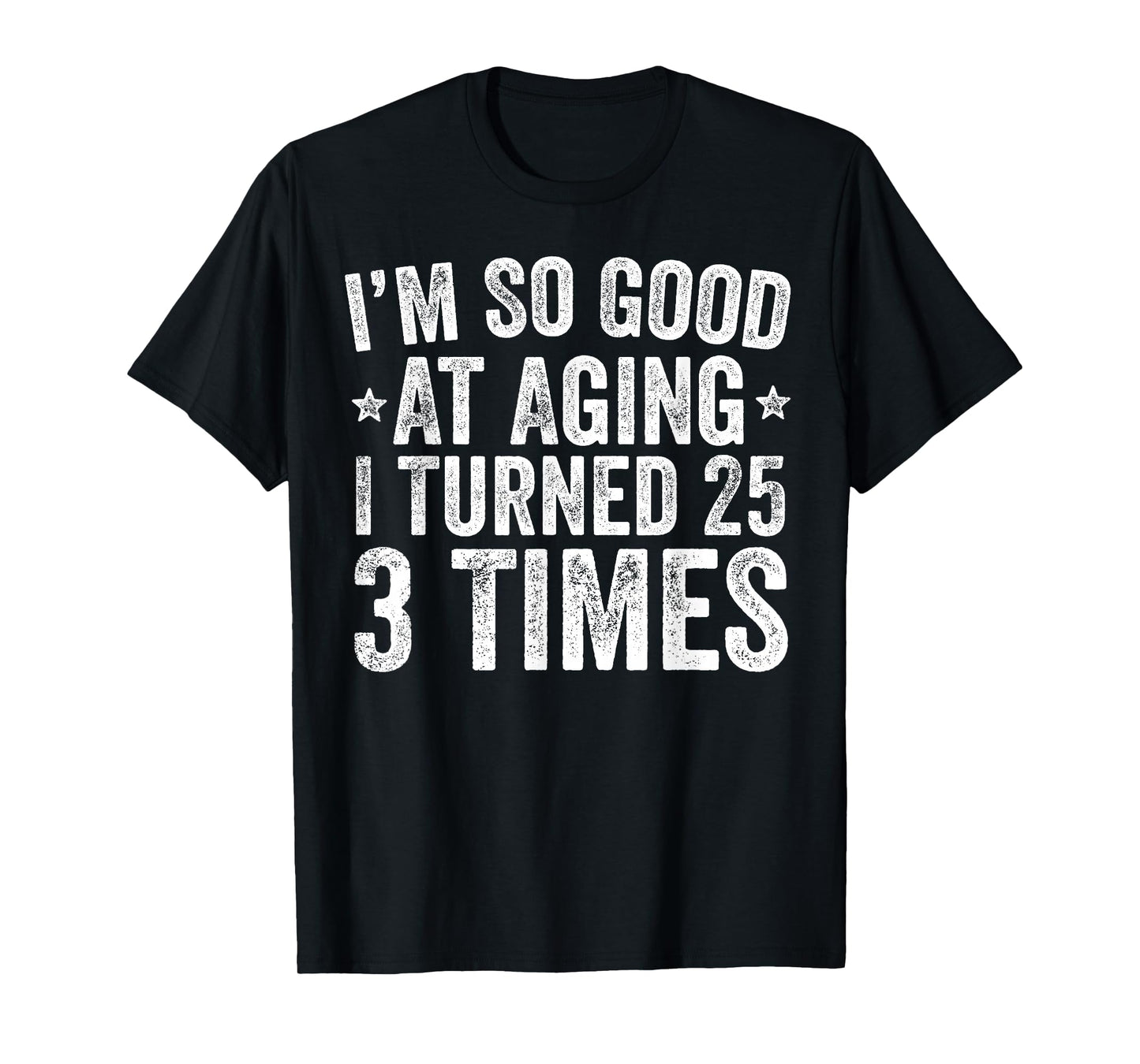 I'm So Good at Aging I Turned 25 3 Times 75th Birthday T-Shirt