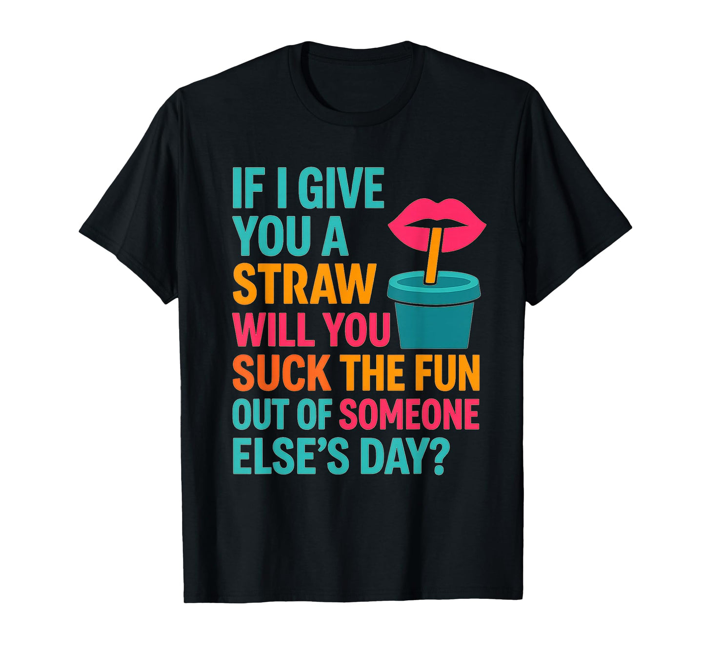 If I Give You A Straw Will You Suck The Fun Out Funny Meme T-Shirt