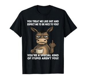 You Treat Me Like Shit and Expect Me to Be Nice to You T-Shirt