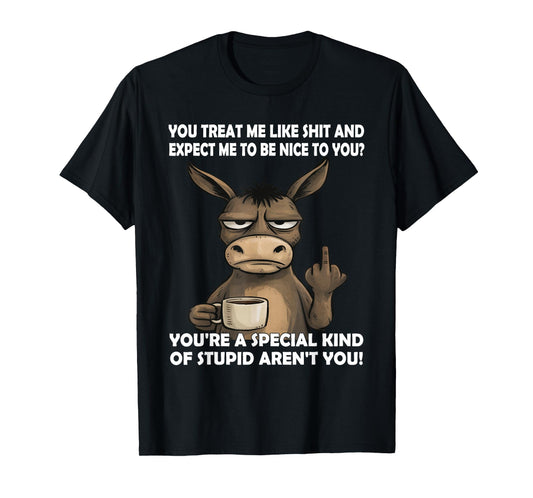 You Treat Me Like Shit and Expect Me to Be Nice to You T-Shirt