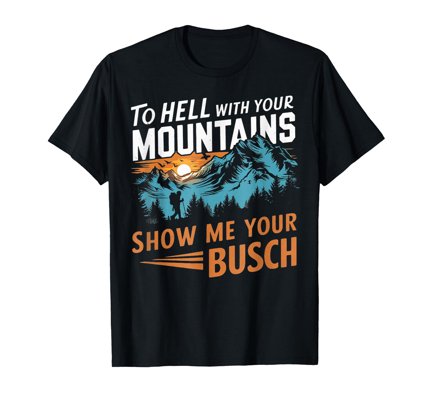 Funny Hiking to Hell with Your Mountains Show me Your Busch T-Shirt