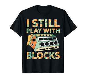 I Still Play with Blocks Engine Block Mechanic Car Builder T-Shirt