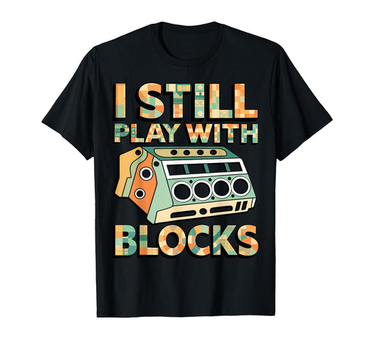 I Still Play with Blocks Engine Block Mechanic Car Builder T-Shirt