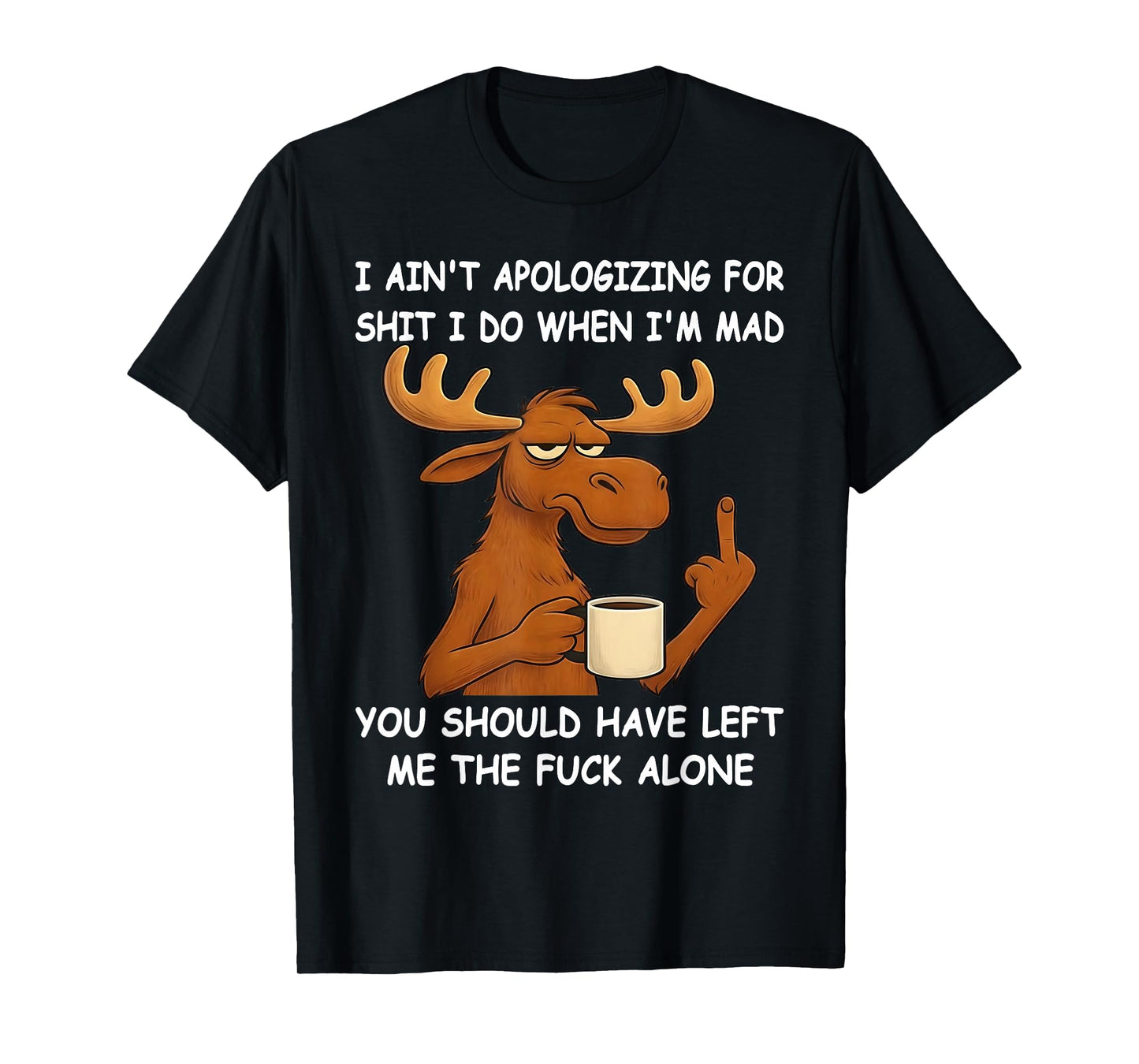 I Ain't Apologizing for Shit I Do When I'm Mad You Should T-Shirt