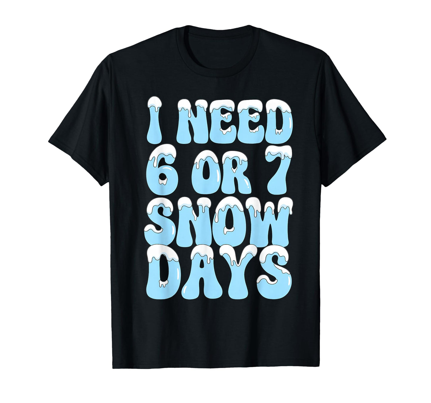 I Need 6 7 Snow Days Funny Snowy Day Teacher and School T-Shirt