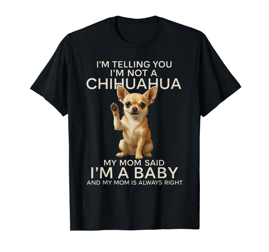 I'm Telling You I'm Not A Chihuahua My Mom Said I'm A Baby T-Shirt