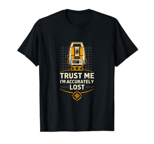 Accurately Lost Land Surveyor Humor T-Shirt