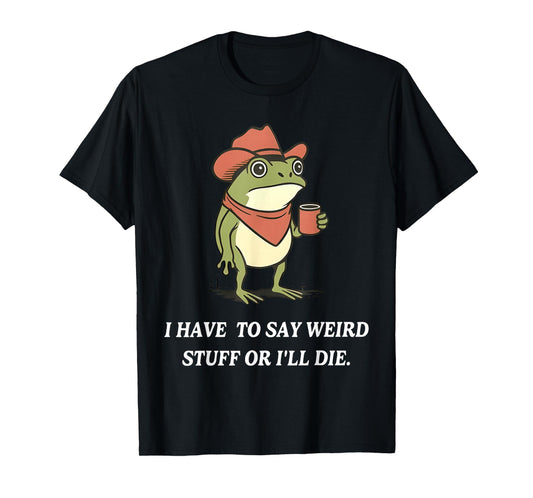 I Have to Say Weird Stuff Or I'll Die Funny Frog Cowboy Meme T-Shirt