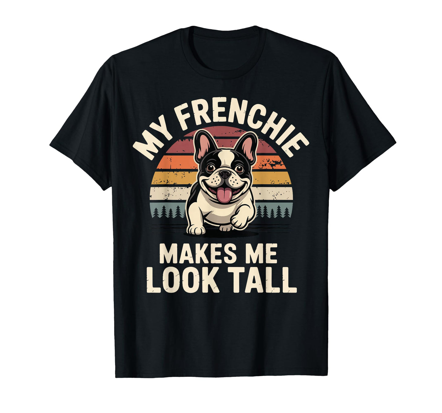 My Frenchie Makes Me Look Tall T-Shirt