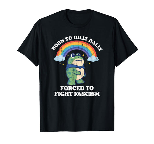 Born to Dilly Dally Forced to Fight Fascism T-Shirt