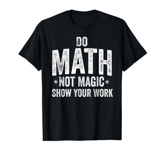 Do Math Not Magic Show Your Work Funny Teacher T-Shirt