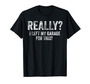 Really I Left My Garage for This Funny Car Guy Mechanic T-Shirt