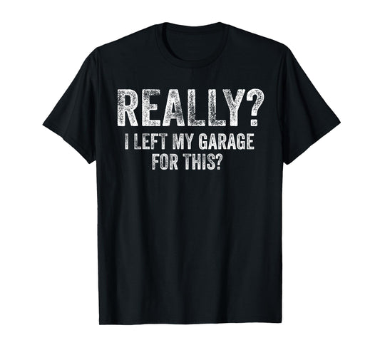 Really I Left My Garage for This Funny Car Guy Mechanic T-Shirt
