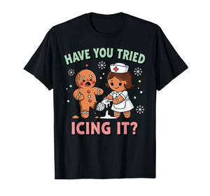 Have You Tried Icing It Gingerbread Funny Christmas Nurse T-Shirt