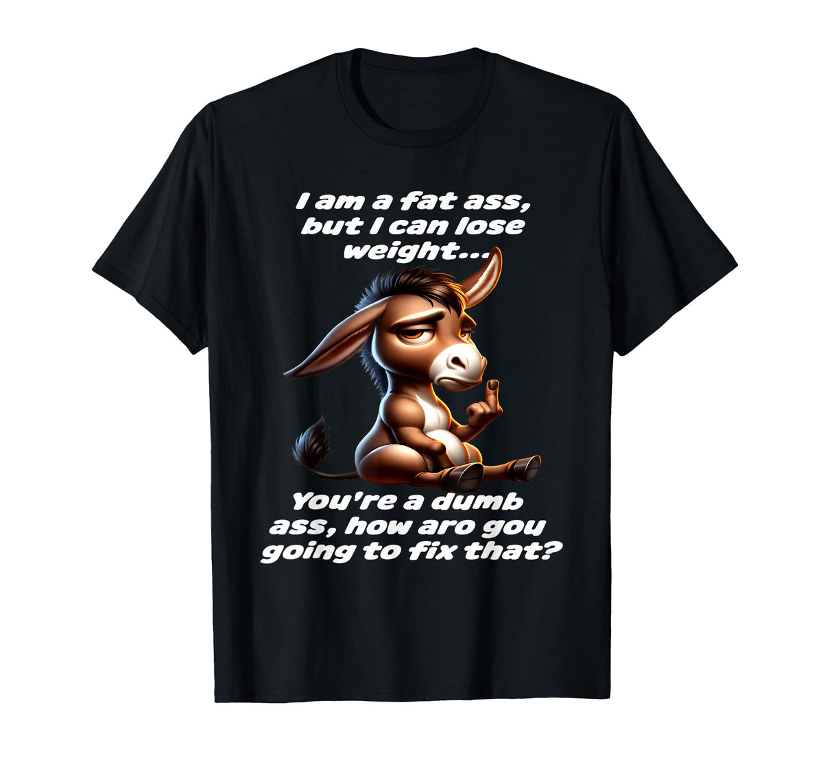 Donkey I Am A Fat Ass But I Can Lose Weight You're A Dumb T-Shirt